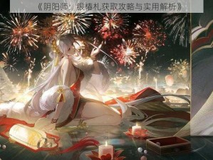 《阴阳师：银椿札获取攻略与实用解析》