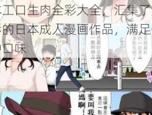 日本工口生肉全彩大全，汇集了众多精彩的日本成人漫画作品，满足你的各种口味