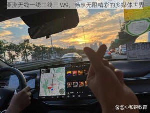 亚洲无线一线二线三 W9，畅享无限精彩的多媒体世界