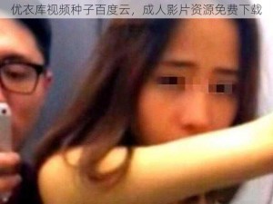 优衣库视频种子百度云，成人影片资源免费下载