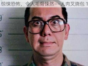 惊悚恐怖，令人毛骨悚然——人肉叉烧包 1