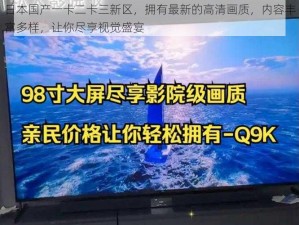 日本国产一卡二卡三新区，拥有最新的高清画质，内容丰富多样，让你尽享视觉盛宴