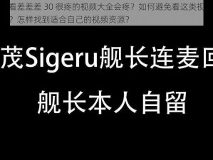 为什么看差差差 30 很疼的视频大全会疼？如何避免看这类视频时感到疼痛？怎样找到适合自己的视频资源？