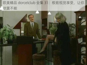 欧美精品 dorcelclub 全集 31：极致视觉享受，让你欲罢不能