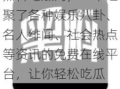 黑料吃瓜网，一个汇聚了各种娱乐八卦、名人绯闻、社会热点等资讯的免费在线平台，让你轻松吃瓜