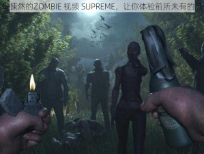 令人毛骨悚然的ZOMBIE 视频 SUPREME，让你体验前所未有的恐怖刺激