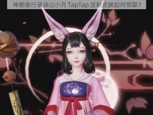 神都夜行录涂山小月 TapTap 定制皮肤如何领取？