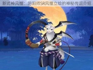 新式神风狸：阴阳师SR风狸立绘的神秘传说介绍