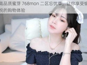 高品质蜜芽 768mon 二区忘忧草，让你享受愉悦的购物体验