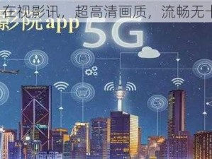 5G 在视影讯，超高清画质，流畅无卡顿