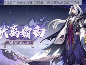 阴阳师鬼使白最佳刷怪地图解析：寻找高效刷鬼使白的地点攻略