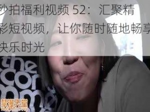 秒拍福利视频 52：汇聚精彩短视频，让你随时随地畅享快乐时光