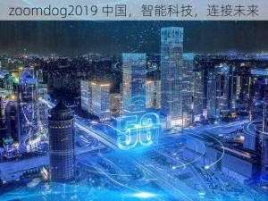 zoomdog2019 中国，智能科技，连接未来