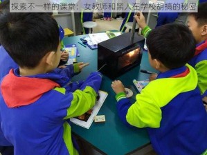 探索不一样的课堂：女教师和黑人在学校胡搞的秘密