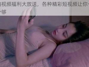 秒拍视频福利大放送，各种精彩短视频让你一次看个够