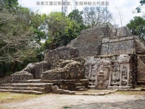 探索艾露尼斯废墟，发掘神秘古代遗迹