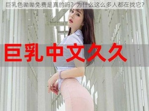 巨乳色呦呦免费是真的吗？为什么这么多人都在找它？