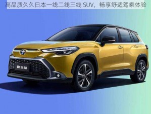 高品质久久日本一线二线三线 SUV，畅享舒适驾乘体验