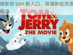 汤姆影院 tom 新入口，高清影视资源免费畅享