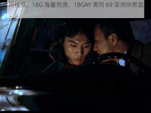 优质亚洲男同视频，18G 海量资源，18GAY 男同 69 亚洲帅男蓝宇满足你的无限遐想