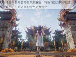 神舞幻想地图中的陶唐帝都深度解析：特色与魅力探寻或者：陶唐帝都地图全解析：幻想之旅的特色亮点探究