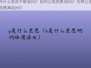 为什么浪货不够深(H)？如何让浪货更深(H)？怎样让浪货更满足(H)？