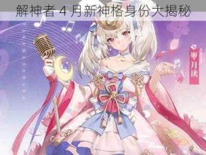 解神者 4 月新神格身份大揭秘