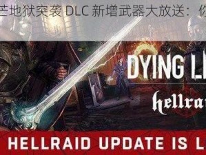 消逝的光芒地狱突袭 DLC 新增武器大放送：你绝对想不到的惊喜