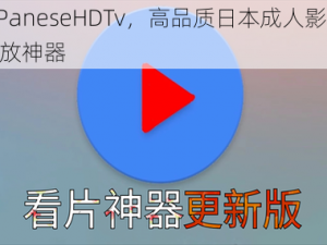 jaPaneseHDTv，高品质日本成人影视播放神器