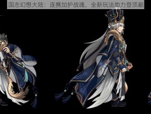 三国志幻想大陆：连携加护战魂，全新玩法助力登顶巅峰