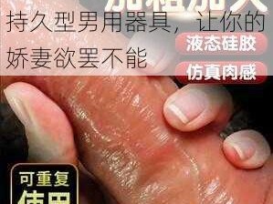 加粗、加大、加长、加粗持久型男用器具，让你的娇妻欲罢不能