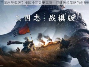 《三国志战棋版》撞阵冲军效果实测：打破传统策略的创新玩法