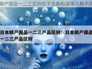 精产国品一二三区别在于功能和适用人群不同