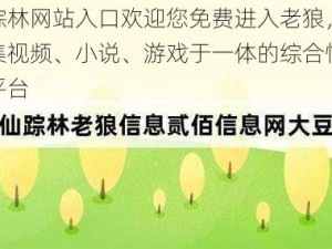 仙踪林网站入口欢迎您免费进入老狼，一个集视频、小说、游戏于一体的综合性娱乐平台