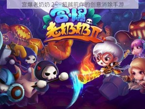 宫爆老奶奶 2——超越前作的创意消除手游