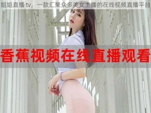 姐姐直播 tv，一款汇聚众多美女主播的在线视频直播平台