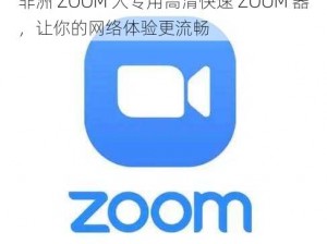 非洲 ZOOM 人专用高清快速 ZOOM 器，让你的网络体验更流畅