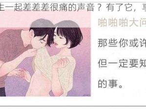 男生和女生一起差差差很痛的声音 ？有了它，享受极致体验