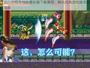 三国志街机电脑版模拟器下载推荐：畅玩经典游戏版本的新指南