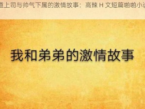 霸道上司与帅气下属的激情故事：高辣 H 文短篇啪啪小说男男