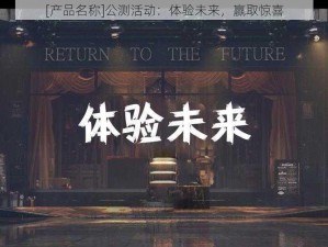 [产品名称]公测活动：体验未来，赢取惊喜