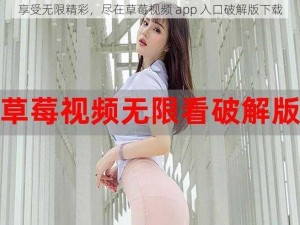 享受无限精彩，尽在草莓视频 app 入口破解版下载