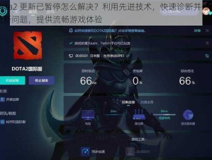 dota2 更新已暂停怎么解决？利用先进技术，快速诊断并修复更新问题，提供流畅游戏体验