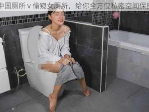 中国厕所 v 偷窥女厕所，给你全方位私密空间保护