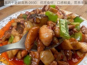 日本六十老龄高熟 0930：优质食材，口感鲜美，营养丰富