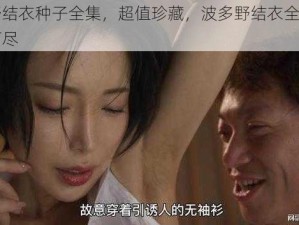 波多野结衣种子全集，超值珍藏，波多野结衣全部作品一网打尽