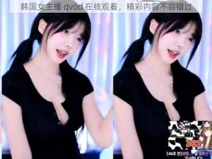 韩国女主播 qvod 在线观看，精彩内容不容错过