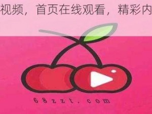 樱桃视频，首页在线观看，精彩内容看不停