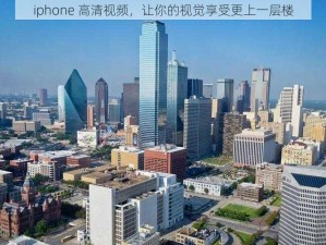 iphone 高清视频，让你的视觉享受更上一层楼