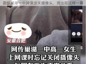 震惊巢湖一中网课没关摄像头，竟出现这样一幕